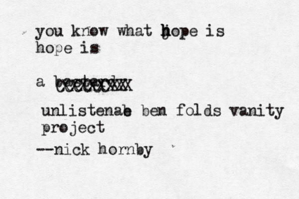 you know what j h h hope is hope is a bastard --nick hornb CCCCCCXX XXXXXXXX unlistenab e ben folds vanity projec