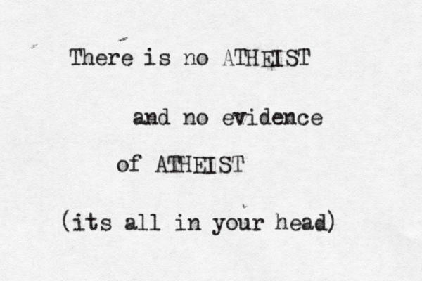 There is no ATHEIST and no evidence of ATHEIST (its all in your head)