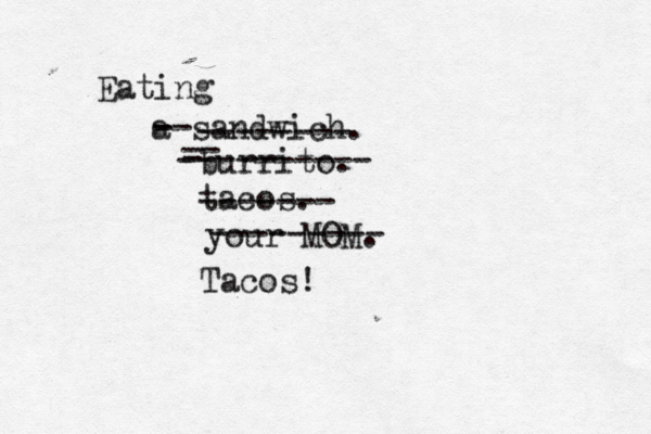 Eating a sandwich -------- burrito -- - ---------- taco -- - ------- your MO --------- Tacos