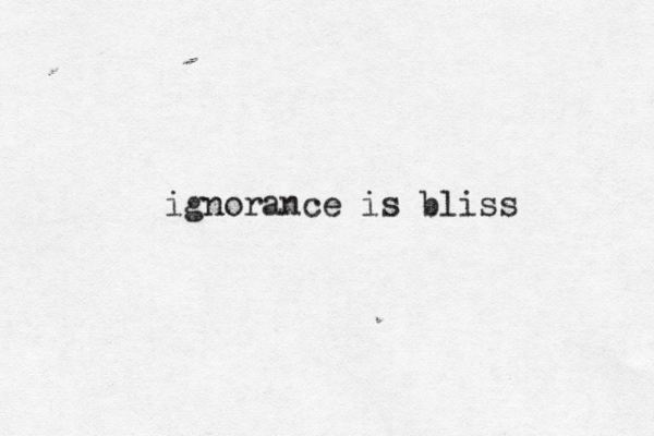 ignorance is bliss