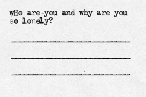 wHo are you and why are you so lonely? ___________________________ ___________________________ ___________________________