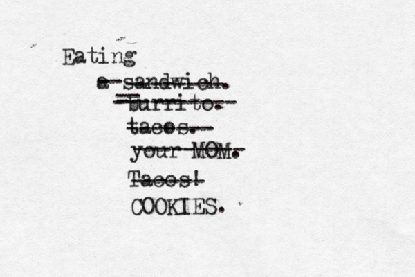 Eating a sandwich -------- burrito -- - ---------- taco -- - ------- your MO --------- Taco ------ COOKIES.