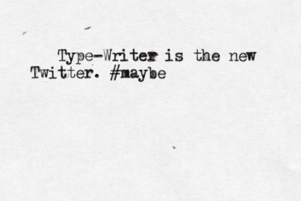 Type-Writer is the new Twitter. #maybe