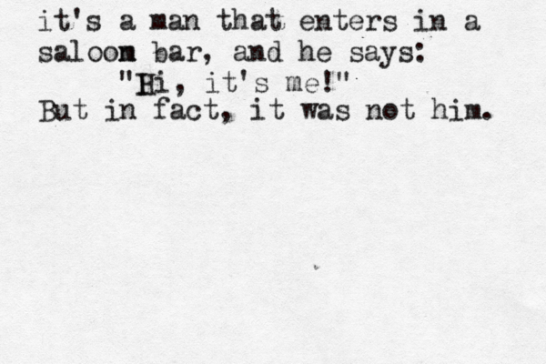 it's a man that enters in a saloom n bar, and he says: "I Hi, it's me !" But in fact, it was not him.