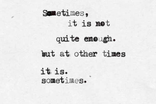Sm o o ometimes, it is not quite enough but at other times it is. sometimes.