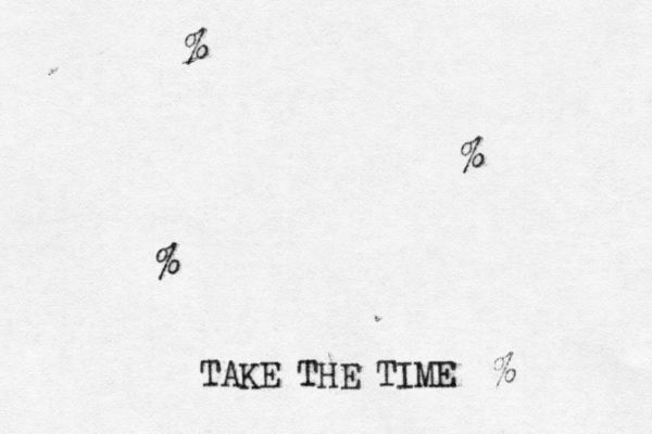 TAKE THE TIME ••£ % % {}% ¿%