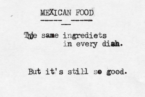 MEXICAN FOOD -----__----- ••• Tye same h j ingrediets in every diah sh. But it's still so good.