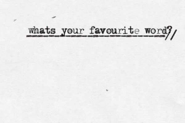 whats your favourite word? -------------------------//
