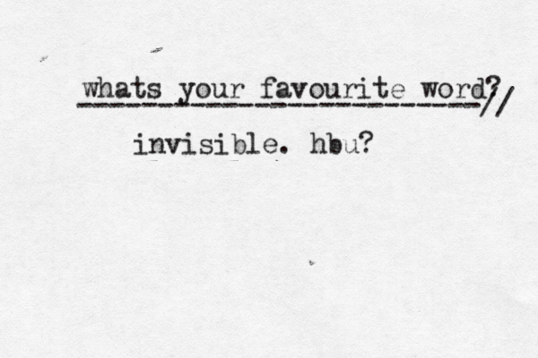 whats your favourite word? -------------------------/ invisible. hbu