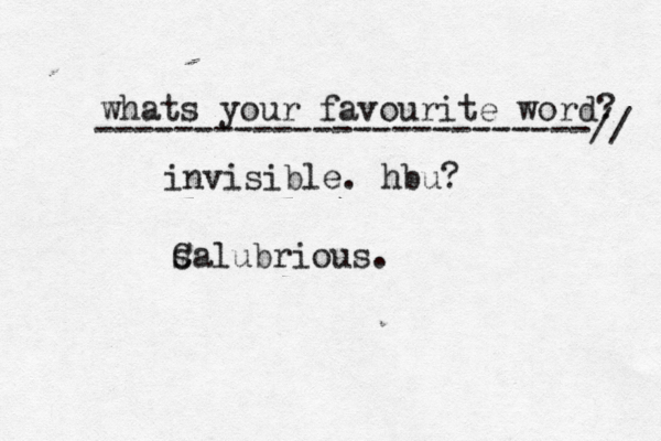 whats your favourite word? -------------------------/ invisible. hb C salubrious