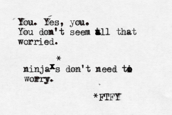 You . Yes, you. You don't seem t a a a all that worried ninja's don't need ti o o wor x x x * *FTF