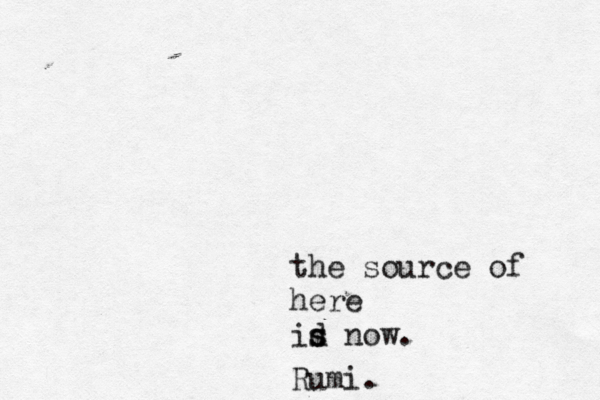 the source of here id s s now. Rumi.