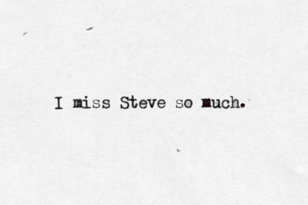 I miss Steve so much