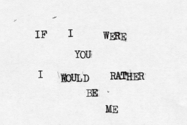 IF I WERE YOU I E WOULD RATHER BE ME