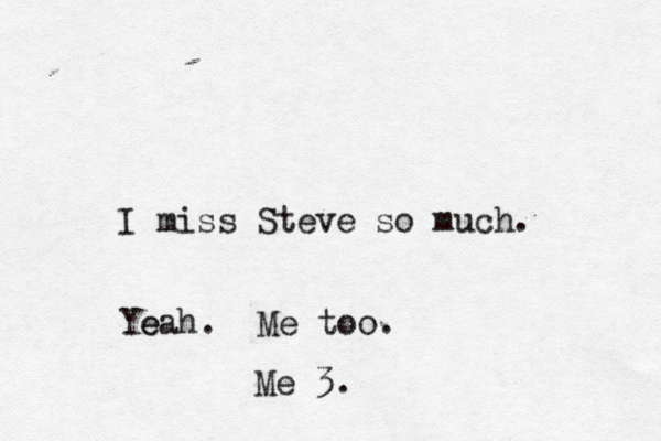 I miss Steve so muc Yeah. e Me too Me 3