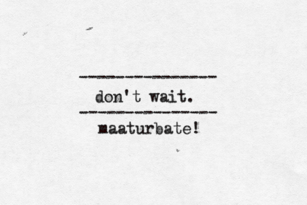 --------------- --------------- don't wait maaturbate