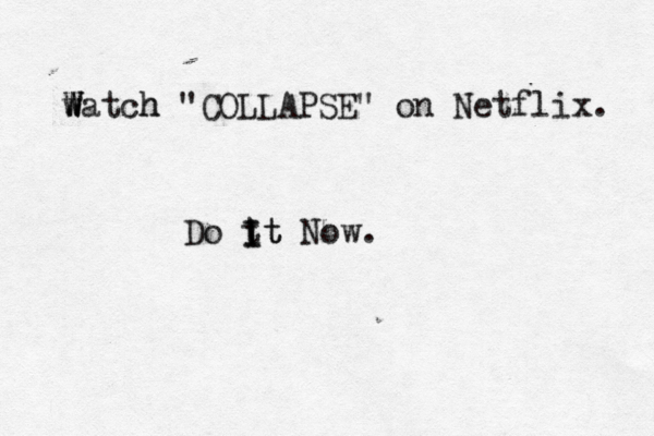 watch W W W h "COLLAPSE" on Netflix. Do t it I It Now.