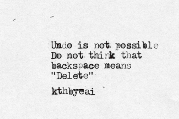 Undo is not possible Do not think that backspace means "Delete" kthbye -- ai