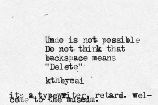 Undo is not possible Do not think that backspace means "Delete" kthbye -- a its a typewriter, retard . wel- come to the museum