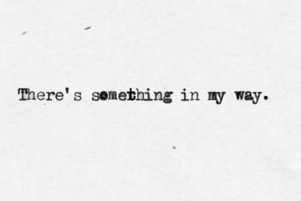 There's somer thing t in my way.