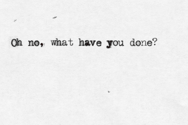 Oh no, what have you done?