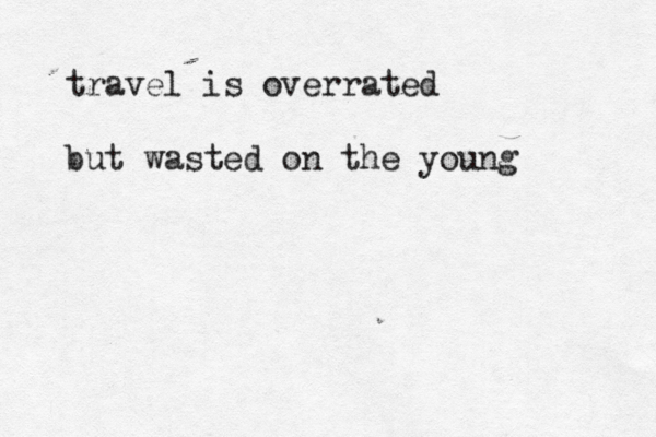 travel is overrated but wasted on the young