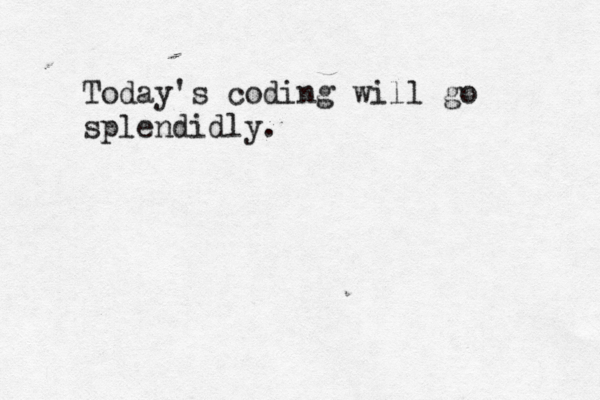 Today's coding will go splendidly