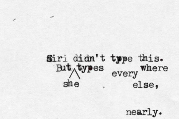 s Siri din dn't tp ype this. But types /\ she every where else, nearly.