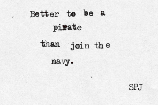Better to be a pirate than join th e navy. SPJ