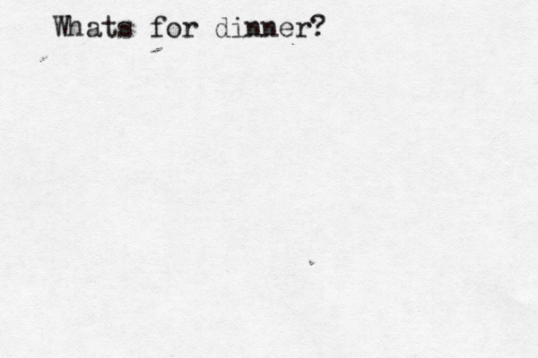Whats for dinner?