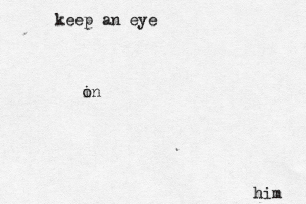 keep an eye in o him