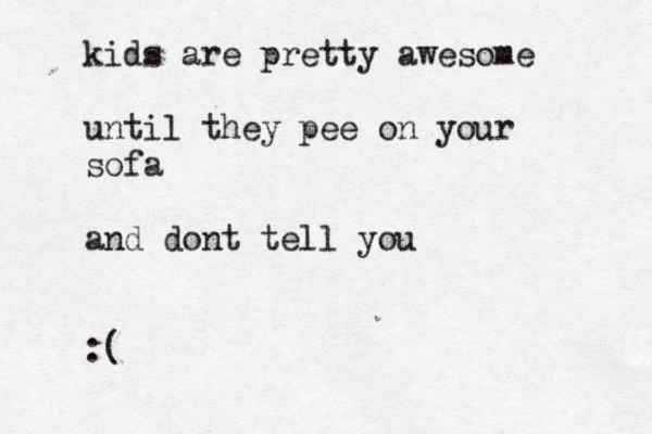 kids are pretty awesome until they pee on your sofa and dont tell you :