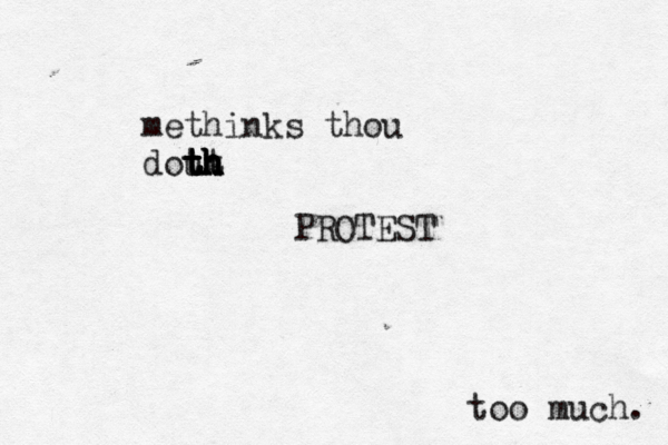 methinks thou dout t t t t th h h h h PROTEST too much.