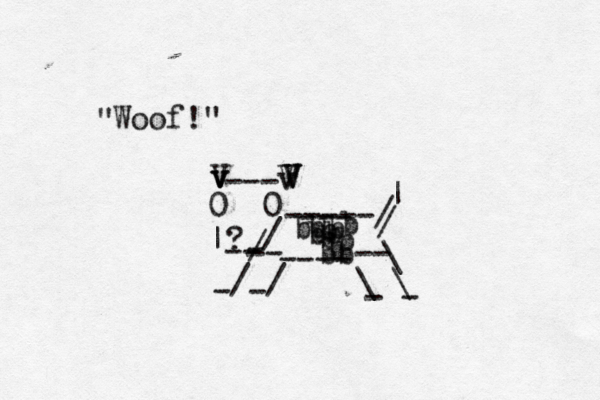 0 0 ? v v / -- | --- V V v V V V -----/ / / / \ \ \ / | ---- - -- bb-- bb b b b bb b b --- - - - - Woof! " "