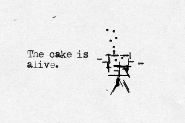 ; ------|||||||-----------..-||||....../// \\\--||________||\\....The cake is alive. ---