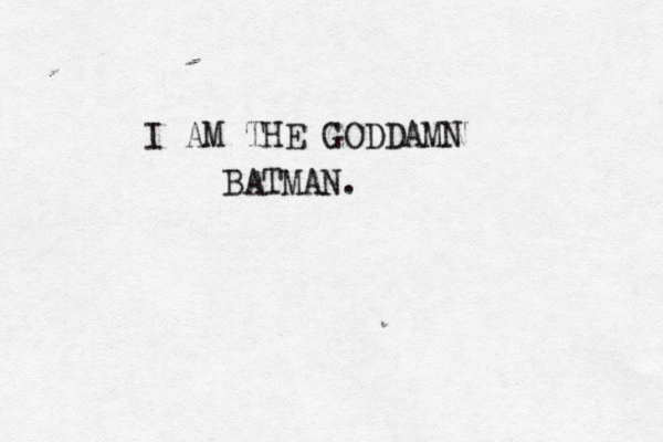 I AM THE GODDAMN BATMAN.