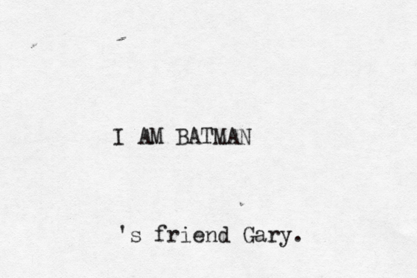 I AM BATMAN 's friend Gary .