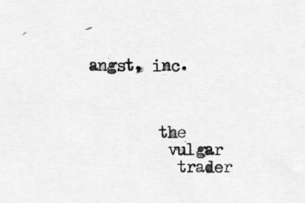 angst, inc. the vulgar trader
