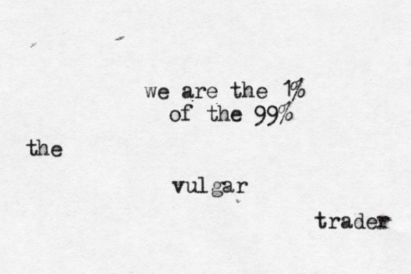 we are the 1% of the 99% the vulgar trader