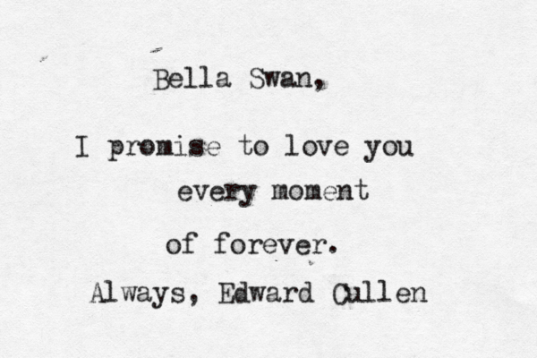 Bella Swan, I promise to love you every moment of forever. Always, Edward Culle