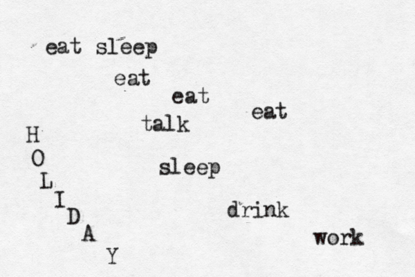 eat sleep eat eat eat sleep drink work H O L I D A Y talk