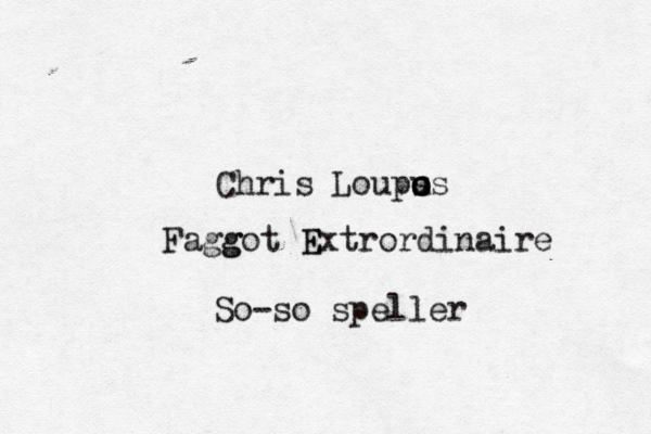 Chris Loups u o os Faggot Extrordinaire So-so speller