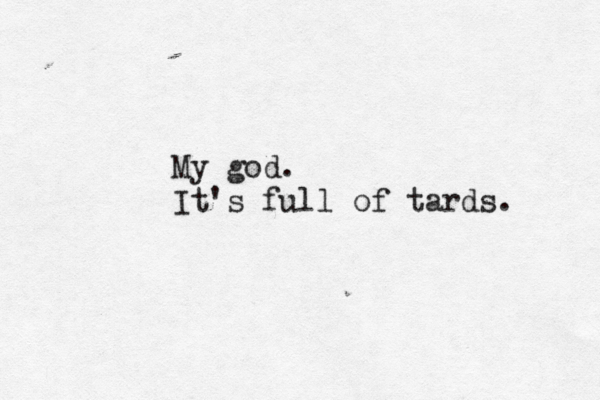 My god. It's full of tards.