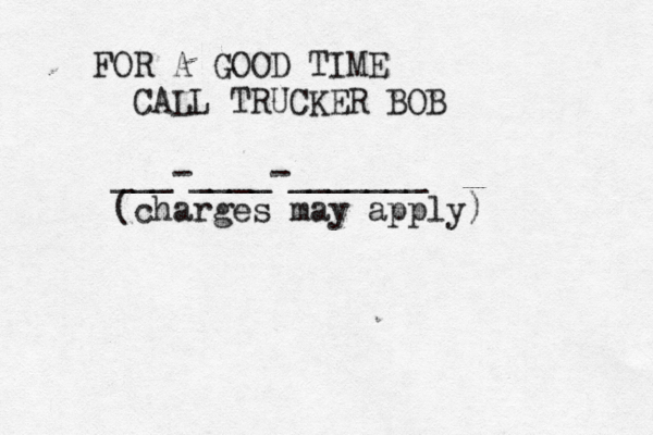 FOR A GOOD TIME CALL TRUCKER BOB ___-____-_______ (charges may apply