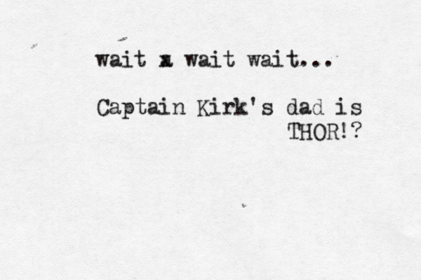 wait a x wait wait... Captain Kirk' s dad is THOR!?