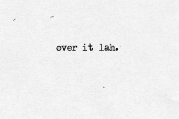 over it lah