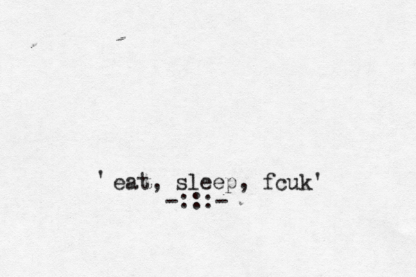 eat, sleep, fcuk' ' -:::-