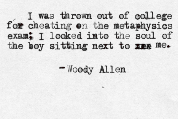 I was thrown out of college for cheating on the metaphysics exam; I looked into the soul of the boy sitting next to mee x xx me. Woody Allen — -