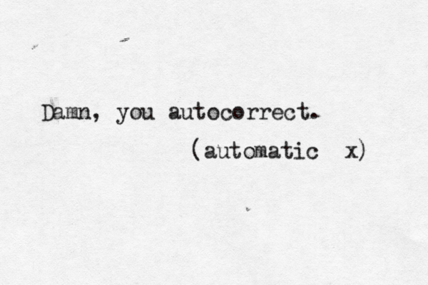 Damn, you autocorrec (automatic x)