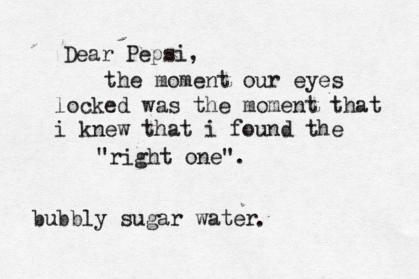 the moment our eyes locked was the moment that i knew that i found the "right one" Dear Pepsi bubbly sugar water 